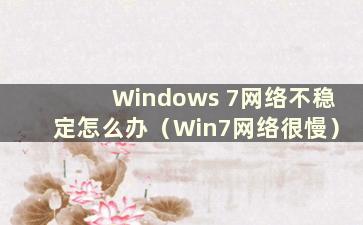 Windows 7网络不稳定怎么办（Win7网络很慢）